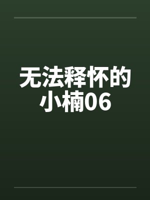 无法释怀的小楠06 无法释怀的小楠06