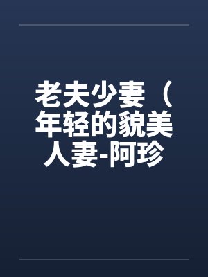 老夫少妻(年轻的貌美人妻-阿珍)(41) 老夫少妻(年轻的貌美人妻-阿珍)(41)
