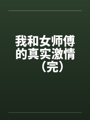 我和女师傅的真实激情（完）