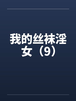 我的丝袜淫女(9) 我的丝袜淫女(9)