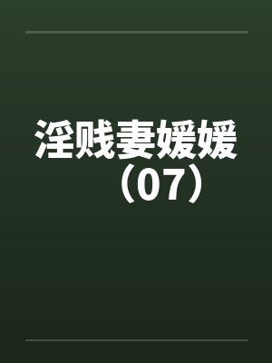 淫贱妻媛媛（07）