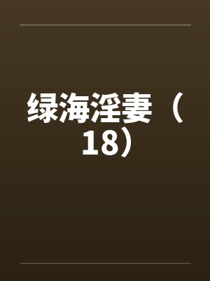 绿海淫妻(18) 绿海淫妻(18)