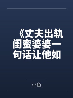 《丈夫出轨闺蜜婆婆一句话让他如遭雷击》 《丈夫出轨闺蜜婆婆一句话让他如遭雷击》