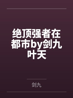 绝顶强者在都市by剑九叶天