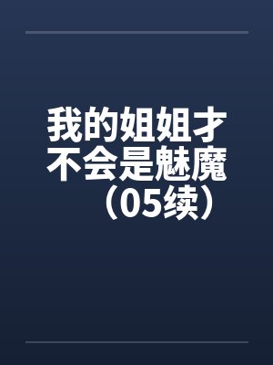 我的姐姐才不会是魅魔（05续）