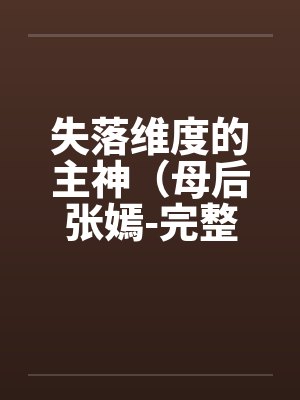 失落维度的主神(母后张嫣-完整版) 失落维度的主神(母后张嫣-完整版)