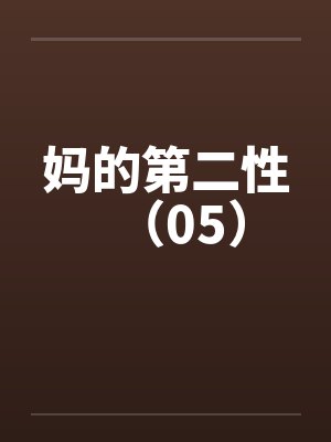 妈的第二性(05) 妈的第二性(05)