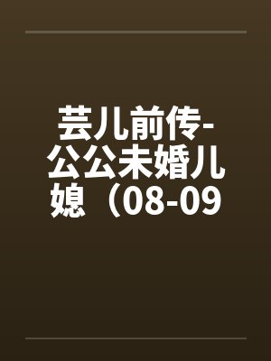 芸儿前传-公公未婚儿媳(08-09) 芸儿前传-公公未婚儿媳(08-09)