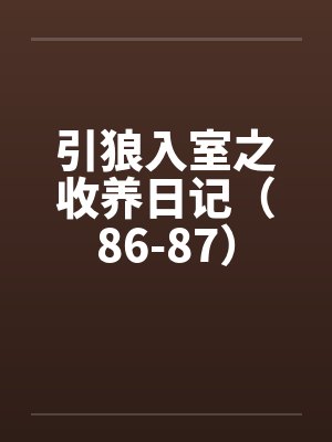 引狼入室之收养日记(86-87) 引狼入室之收养日记(86-87)