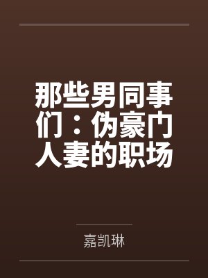 那些男同事们:伪豪门人妻的职场秘密 那些男同事们:伪豪门人妻的职场秘密