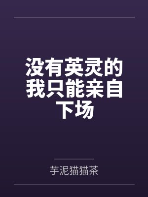 没有英灵的我只能亲自下场笔趣阁无弹窗