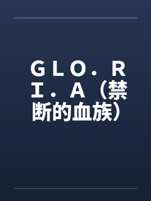 GLO.RI.A(禁断的血族) GLO.RI.A(禁断的血族)