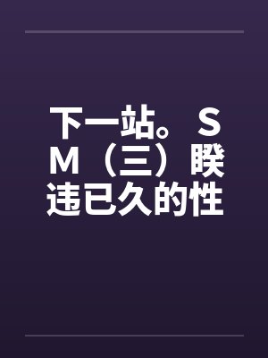 下一站。ＳＭ（三）睽违已久的性爱（02）