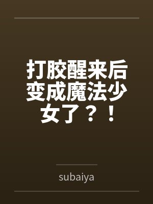 打胶醒来后变成魔法少女了?! 打胶醒来后变成魔法少女了?!