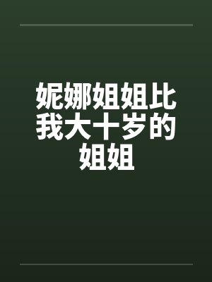 妮娜姐姐比我大十岁的姐姐 妮娜姐姐比我大十岁的姐姐