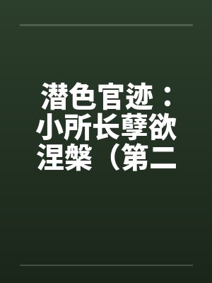 潜色官迹:小所长孽欲涅槃(第二部)(181-200) 潜色官迹:小所长孽欲涅槃(第二部)(181-200)
