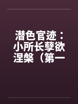 潜色官迹:小所长孽欲涅槃(第一部)(21-65) 潜色官迹:小所长孽欲涅槃(第一部)(21-65)