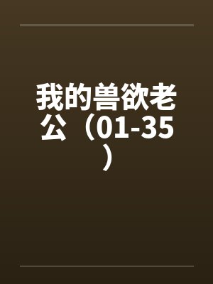 我的兽欲老公（01-35）