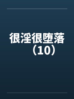 很淫很堕落(10) 很淫很堕落(10)