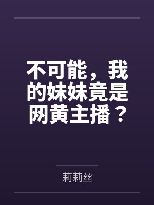不可能,我的妹妹竟是网黄主播? 不可能,我的妹妹竟是网黄主播?