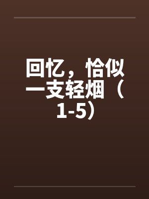 回忆,恰似一支轻烟(1-5) 回忆,恰似一支轻烟(1-5)