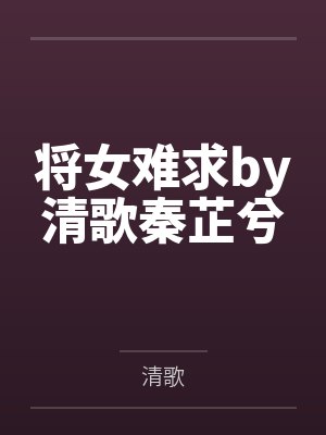 将女难求by清歌秦芷兮 将女难求by清歌秦芷兮