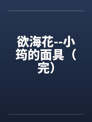 欲海花--小筠的面具(完) 欲海花--小筠的面具(完)