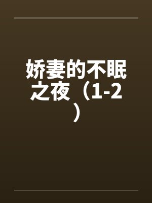 娇妻的不眠之夜(1-2) 娇妻的不眠之夜(1-2)
