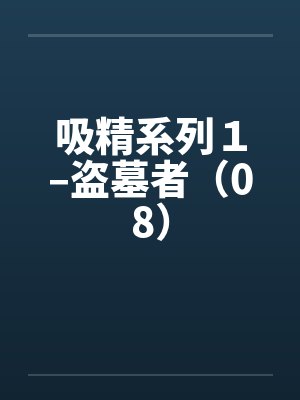 吸精系列1–盗墓者(08) 吸精系列1–盗墓者(08)