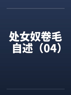 处女奴卷毛自述(04) 处女奴卷毛自述(04)