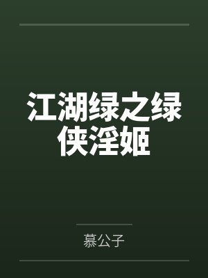 江湖绿之绿侠淫姬 江湖绿之绿侠淫姬