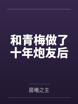 和青梅做了十年炮友后 和青梅做了十年炮友后