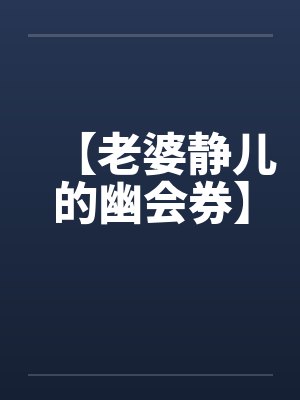 【老婆静儿的幽会券】