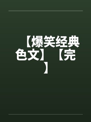【爆笑经典色文】【完】 【爆笑经典色文】【完】