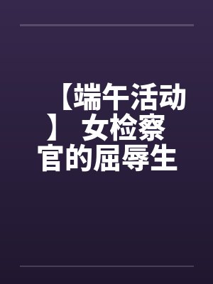 【端午活动】 女检察官的屈辱生活
