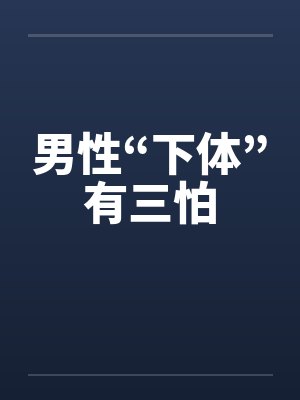 男性“下体”有三怕 男性“下体”有三怕