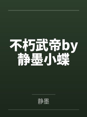 不朽武帝by静墨小蝶 不朽武帝by静墨小蝶