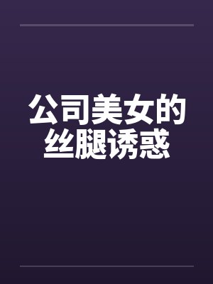 公司美女的丝腿诱惑