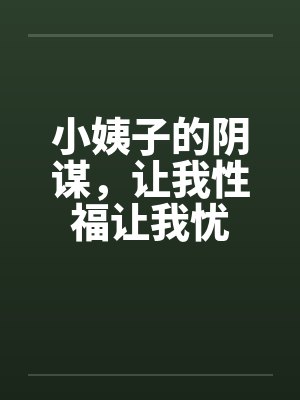 小姨子的阴谋，让我性福让我忧