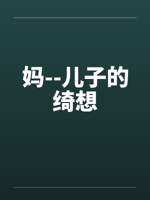 妈--儿子的绮想 妈--儿子的绮想