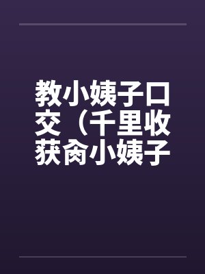 教小姨子口交（千里收获肏小姨子）