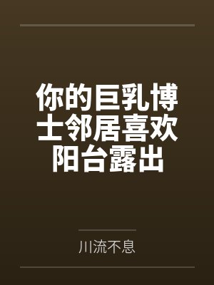 你的巨乳博士邻居喜欢阳台露出