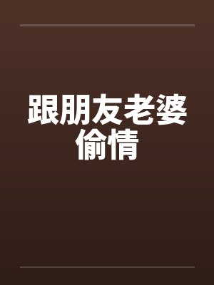 跟朋友老婆偷情 跟朋友老婆偷情