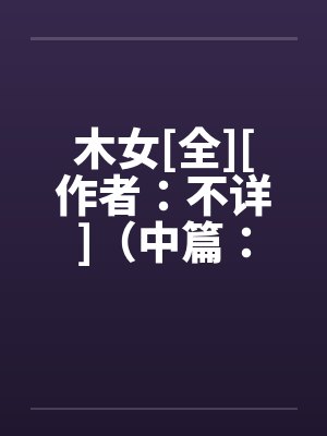 木女[全][作者：不详]（中篇：极为经典的H文）２