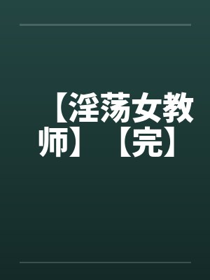 【淫荡女教师】【完】 【淫荡女教师】【完】