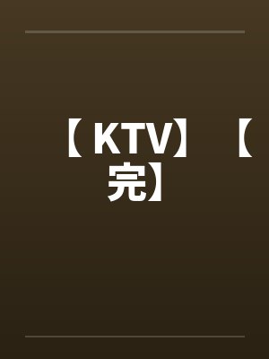【 KTV】【完】