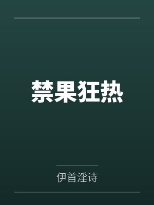 禁果狂热by伊首淫诗笔趣阁无弹窗 禁果狂热by伊首淫诗笔趣阁无弹窗