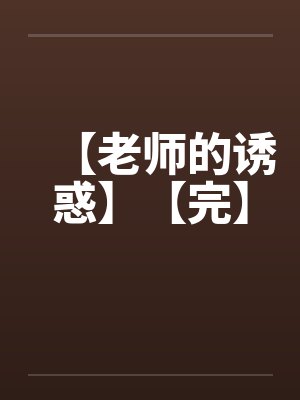 【老师的诱惑】【完】 【老师的诱惑】【完】