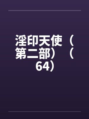 淫印天使(第二部)(64) 淫印天使(第二部)(64)