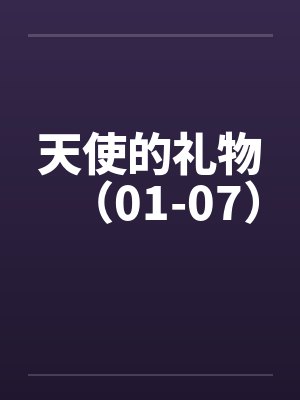 天使的礼物(01-07) 天使的礼物(01-07)